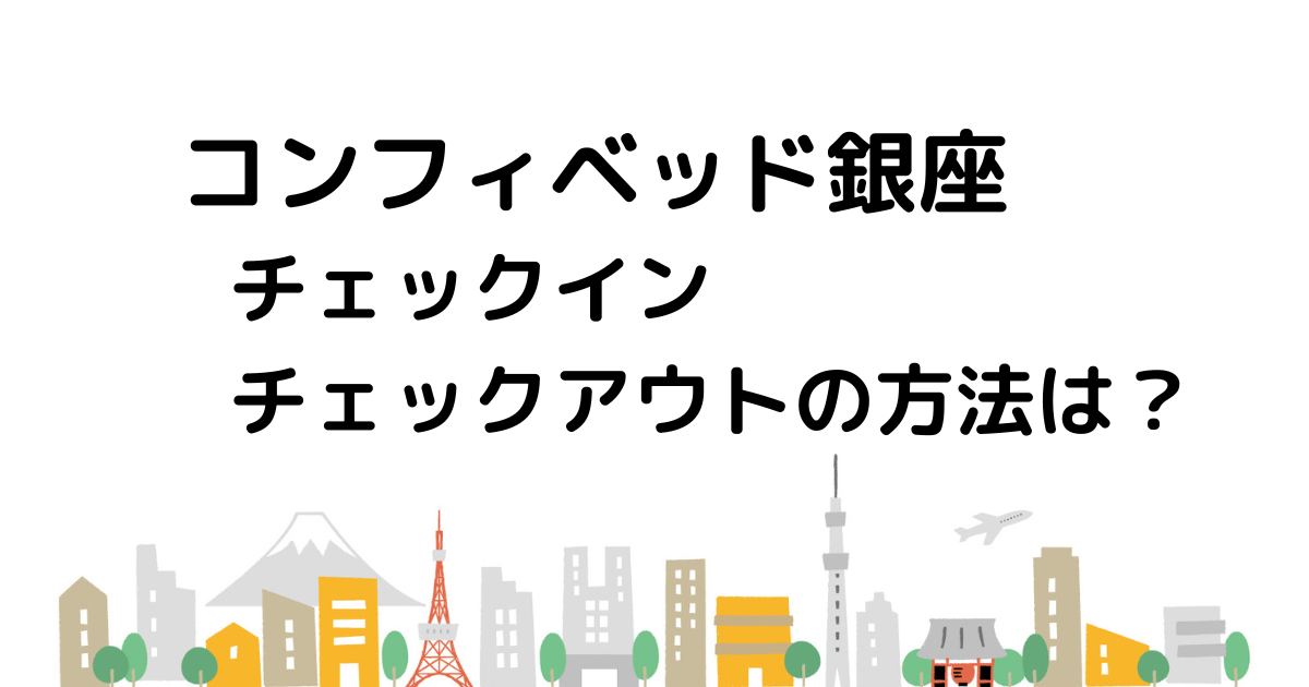 コンフィベッド銀座チェックインチェックアウトの方法は？？