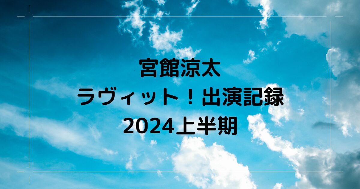 宮館涼太ラヴィット！2024半期出演記録