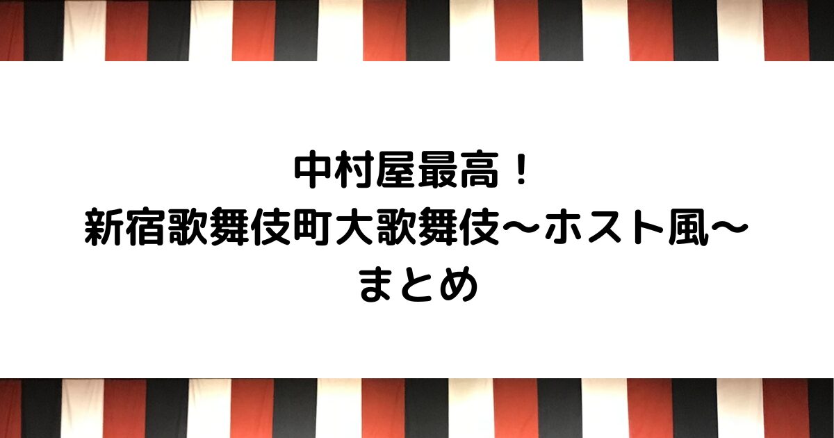 中村屋最高！ 新宿歌舞伎町大歌舞伎～ホスト風～まとめ