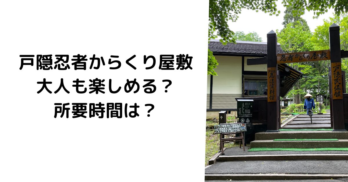 戸隠忍者からくり屋敷は大人も楽しめる？所要時間は？