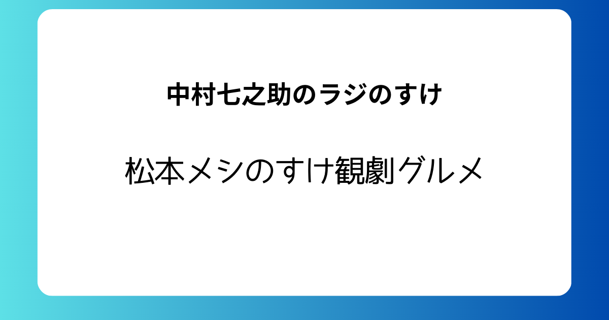 中村七之助のラジのすけ　メシのすけ