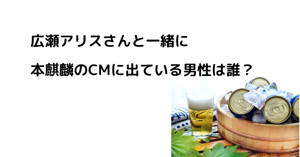 広瀬アリスさんと一緒にCMに出ている男性は誰？