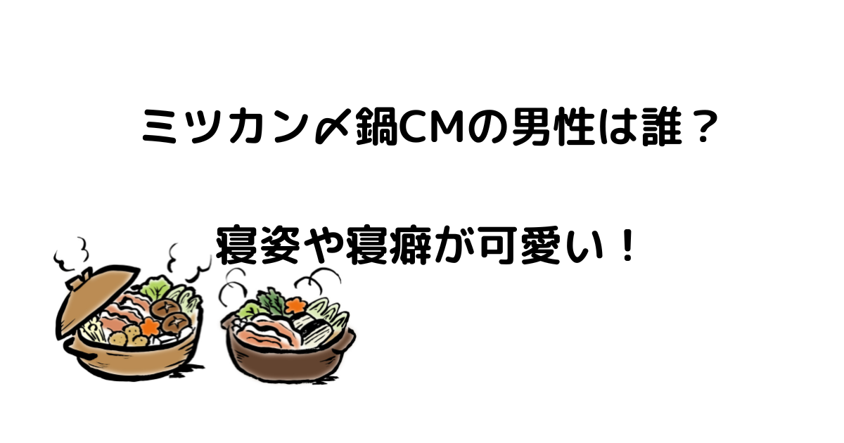 ミツカン〆鍋CMの男性は誰？ 寝姿や寝癖が可愛い！