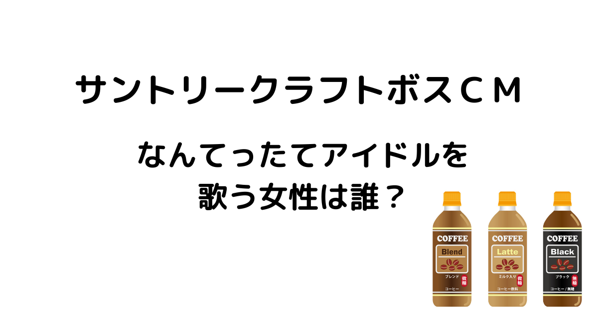 サントリークラフトボスCMなんてったってアイドルを歌う女性は誰？