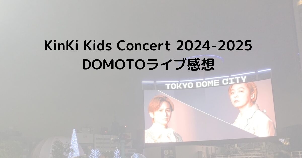 KinKi Kids Concert 2024-2025 DOMOTOライブ感想